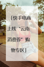 快手电商上线“云南消费券”购物专区