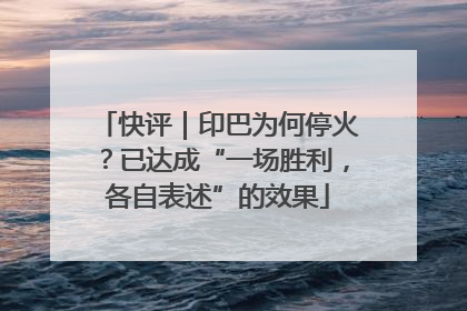 快评｜印巴为何停火？已达成“一场胜利，各自表述”的效果