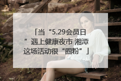 当“5.29会员日”遇上健康夜市 湘潭这场活动很“圈粉”