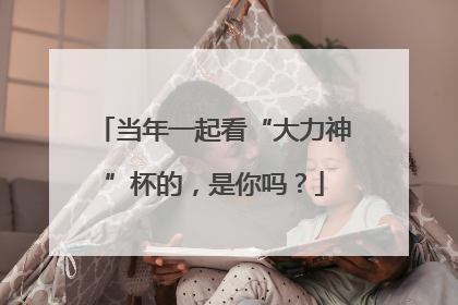 当年一起看“大力神”杯的，是你吗？