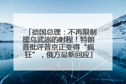 德国总理：不再限制援乌武器的射程！特朗普批评普京正变得“疯狂”，俄方最新回应
