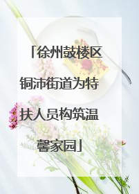 徐州鼓楼区铜沛街道为特扶人员构筑温馨家园