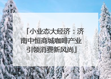 小业态大经济：济南中恒商城咖啡产业引领消费新风尚