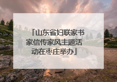 山东省妇联家书家信传家风主题活动在枣庄举办