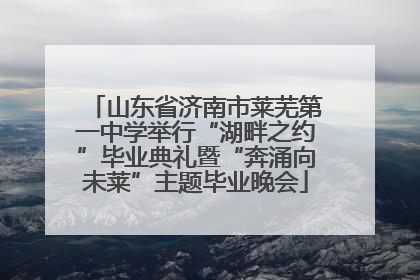 山东省济南市莱芜第一中学举行“湖畔之约”毕业典礼暨“奔涌向未莱”主题毕业晚会