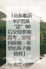 山东临沂一9岁男孩“送”90后父母参加高考，父母回应称：希望给孩子做榜样