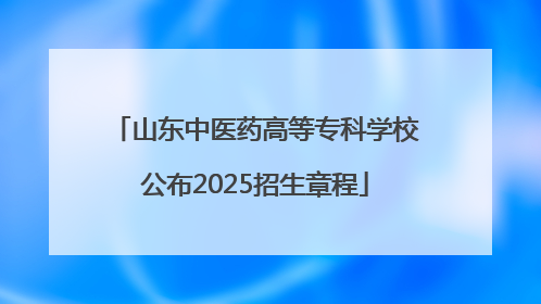 山东中医药高等专科学校公布2025招生章程