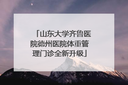 山东大学齐鲁医院德州医院体重管理门诊全新升级