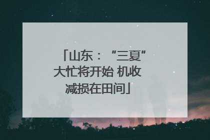 山东：“三夏”大忙将开始 机收减损在田间