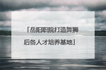 岳阳职院打造舞狮后备人才培养基地