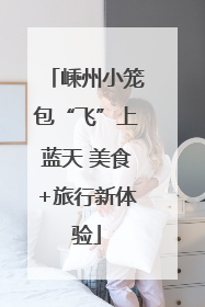 嵊州小笼包“飞”上蓝天 美食+旅行新体验