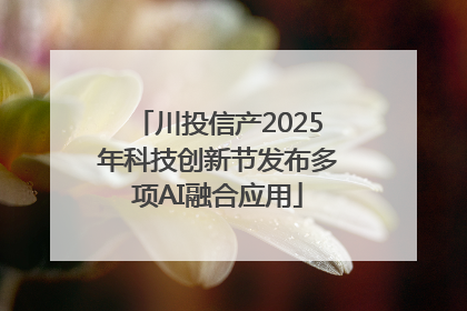 川投信产2025年科技创新节发布多项AI融合应用