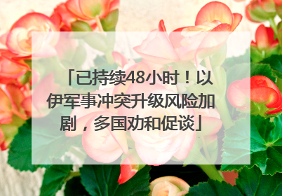 已持续48小时！以伊军事冲突升级风险加剧，多国劝和促谈