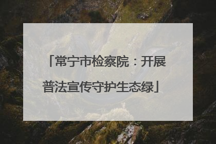 常宁市检察院：开展普法宣传守护生态绿