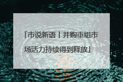 市说新语丨并购重组市场活力持续得到释放