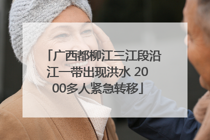 广西都柳江三江段沿江一带出现洪水 2000多人紧急转移