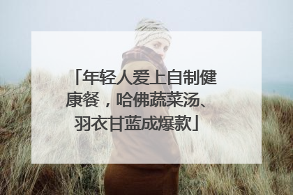 年轻人爱上自制健康餐，哈佛蔬菜汤、羽衣甘蓝成爆款