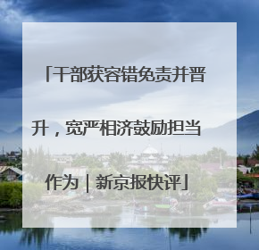 干部获容错免责并晋升，宽严相济鼓励担当作为｜新京报快评