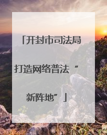 开封市司法局打造网络普法“新阵地”