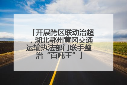 开展跨区联动治超，湖北鄂州黄冈交通运输执法部门联手整治“百吨王”