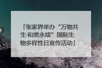 张家界举办“万物共生·和美永续”国际生物多样性日宣传活动