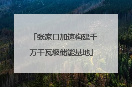 张家口加速构建千万千瓦级储能基地
