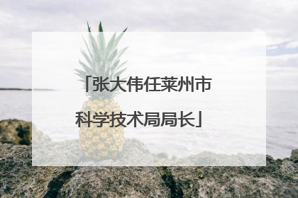 张大伟任莱州市科学技术局局长