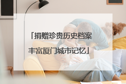 捐赠珍贵历史档案 丰富厦门城市记忆