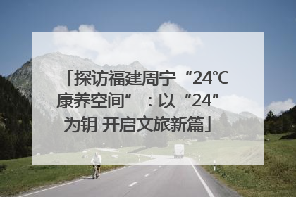探访福建周宁“24℃康养空间”：以“24”为钥 开启文旅新篇