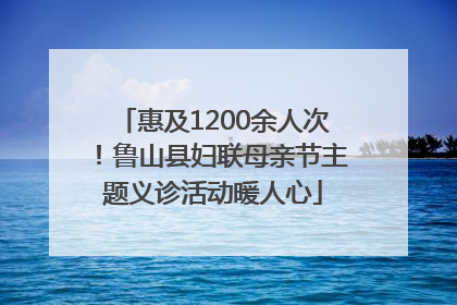 惠及1200余人次！鲁山县妇联母亲节主题义诊活动暖人心