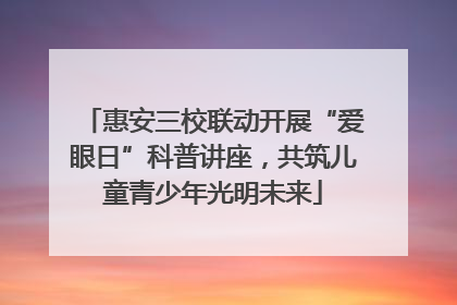 惠安三校联动开展“爱眼日”科普讲座，共筑儿童青少年光明未来
