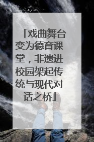 戏曲舞台变为德育课堂，非遗进校园架起传统与现代对话之桥