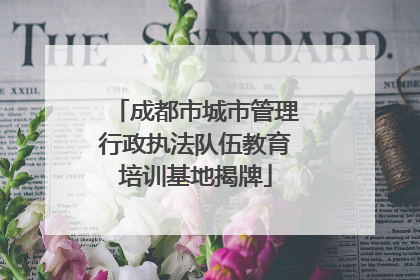 成都市城市管理行政执法队伍教育培训基地揭牌