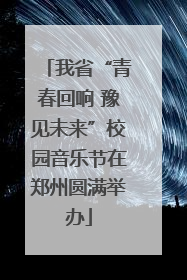 我省“青春回响 豫见未来”校园音乐节在郑州圆满举办