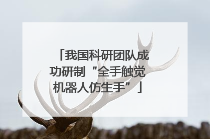 我国科研团队成功研制“全手触觉机器人仿生手”