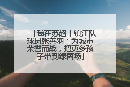 我在苏超丨镇江队球员张善羽：为城市荣誉而战，把更多孩子带到绿茵场