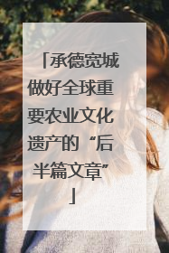 承德宽城做好全球重要农业文化遗产的“后半篇文章”