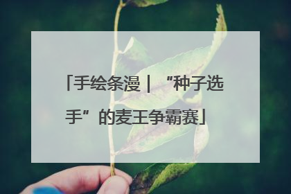 手绘条漫｜“种子选手”的麦王争霸赛