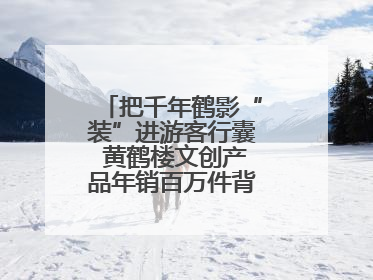 把千年鹤影“装”进游客行囊 黄鹤楼文创产品年销百万件背后的诗意转身