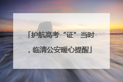 护航高考“证”当时，临清公安暖心提醒