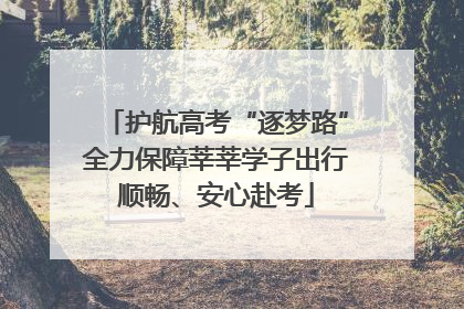 护航高考“逐梦路”全力保障莘莘学子出行顺畅、安心赴考