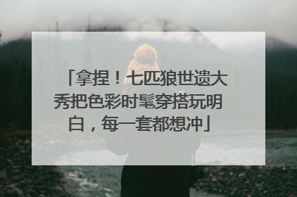 拿捏！七匹狼世遗大秀把色彩时髦穿搭玩明白，每一套都想冲