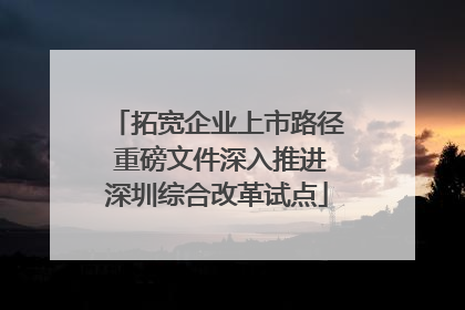 拓宽企业上市路径 重磅文件深入推进深圳综合改革试点