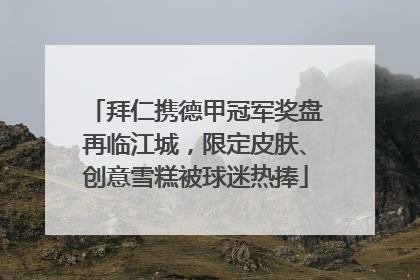 拜仁携德甲冠军奖盘再临江城，限定皮肤、创意雪糕被球迷热捧