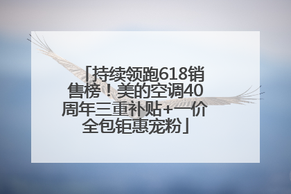 持续领跑618销售榜！美的空调40周年三重补贴+一价全包钜惠宠粉