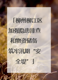 柳州柳江区加强隐患排查和物资储备 筑牢汛期“安全堤”