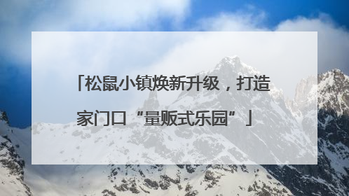 松鼠小镇焕新升级，打造家门口“量贩式乐园”
