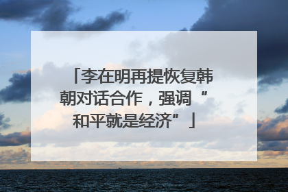 李在明再提恢复韩朝对话合作，强调“和平就是经济”