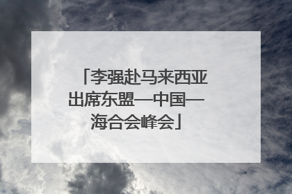 李强赴马来西亚出席东盟—中国—海合会峰会