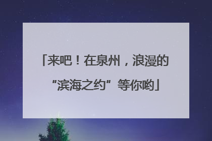 来吧！在泉州，浪漫的“滨海之约”等你哟